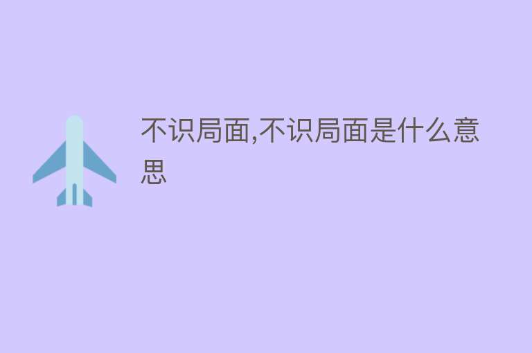 不识局面,不识局面是什么意思 