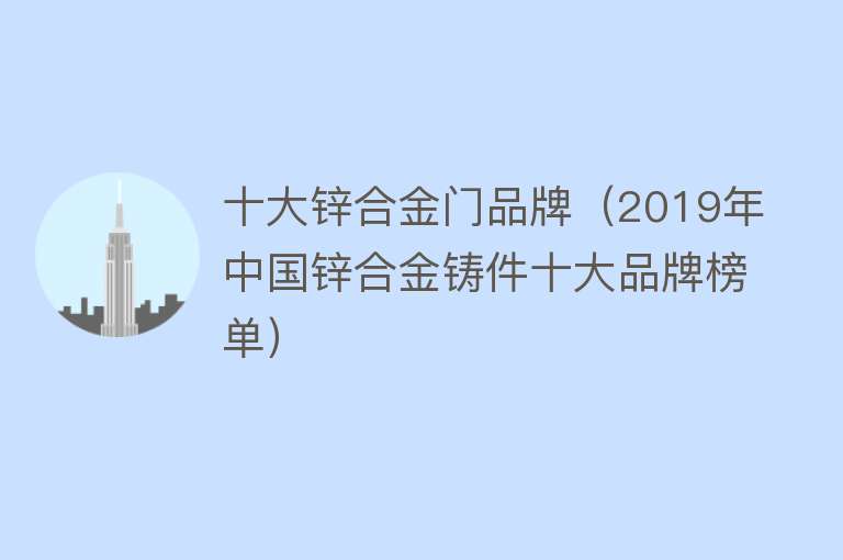 十大锌合金门品牌（2019年中国锌合金铸件十大品牌榜单）