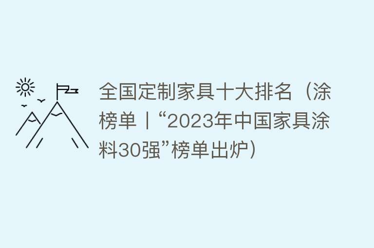 全国定制家具十大排名（涂榜单丨“2023年中国家具涂料30强”榜单出炉）