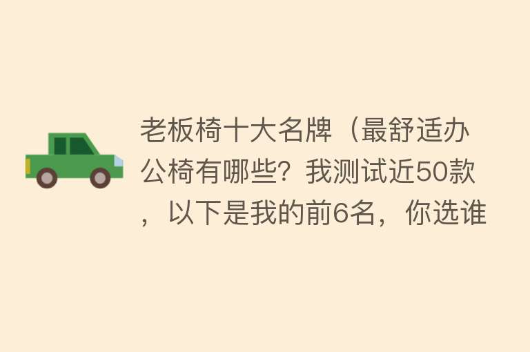 老板椅十大名牌（最舒适办公椅有哪些？我测试近50款，以下是我的前6名，你选谁？）