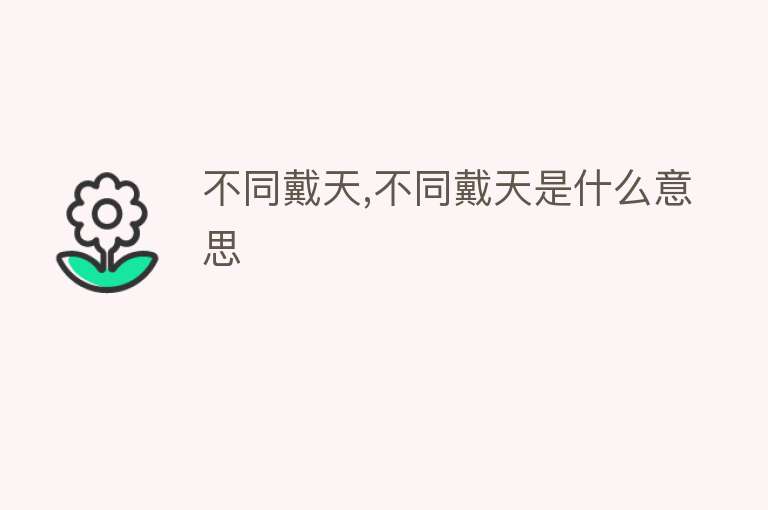 不同戴天,不同戴天是什么意思 