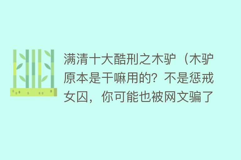 满清十大酷刑之木驴（木驴原本是干嘛用的？不是惩戒女囚，你可能也被网文骗了）