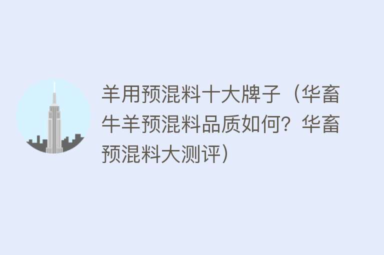 羊用预混料十大牌子（华畜牛羊预混料品质如何？华畜预混料大测评）