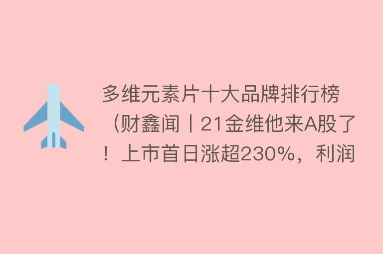 多维元素片十大品牌排行榜（财鑫闻丨21金维他来A股了！上市首日涨超230%，利润年复合增速超21%）