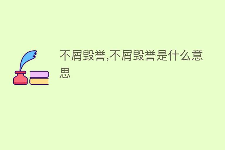 不屑毁誉,不屑毁誉是什么意思 