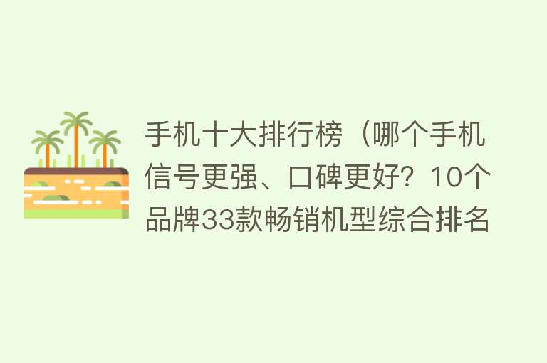 手机十大排行榜（哪个手机信号更强、口碑更好？10个品牌33款畅销机型综合排名出炉）