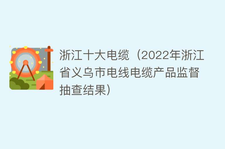 浙江十大电缆（2022年浙江省义乌市电线电缆产品监督抽查结果）