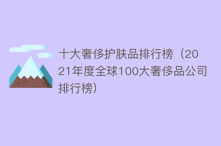 十大奢侈护肤品排行榜（2021年度全球100大奢侈品公司排行榜）