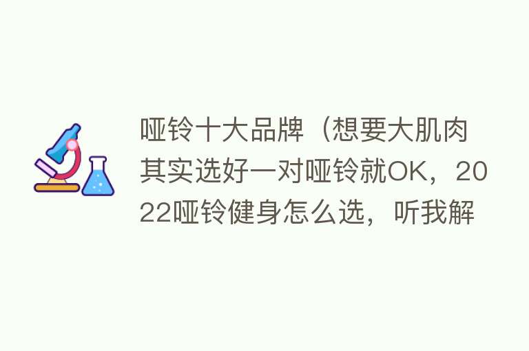 哑铃十大品牌（想要大肌肉其实选好一对哑铃就OK，2022哑铃健身怎么选，听我解释）