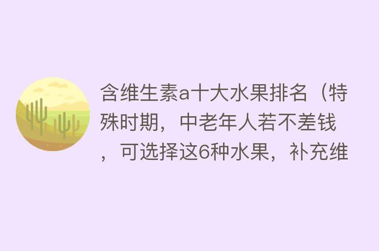 含维生素a十大水果排名（特殊时期，中老年人若不差钱，可选择这6种水果，补充维C、强免疫）