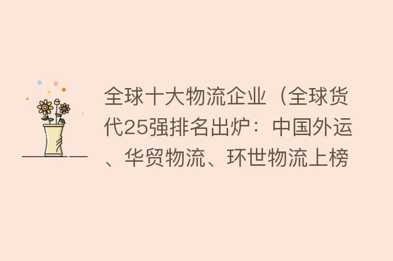 全球十大物流企业（全球货代25强排名出炉：中国外运、华贸物流、环世物流上榜）