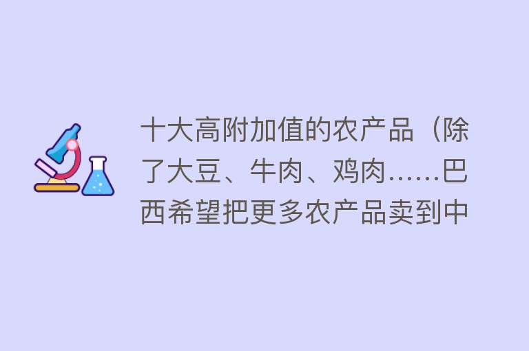 十大高附加值的农产品（除了大豆、牛肉、鸡肉……巴西希望把更多农产品卖到中国）