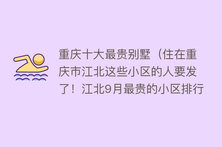 重庆十大最贵别墅（住在重庆市江北这些小区的人要发了！江北9月最贵的小区排行榜）