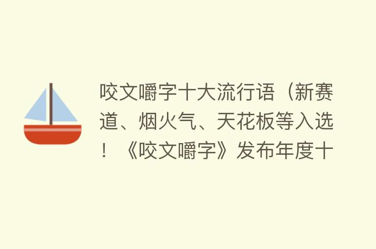 咬文嚼字十大流行语（新赛道、烟火气、天花板等入选！《咬文嚼字》发布年度十大流行语）