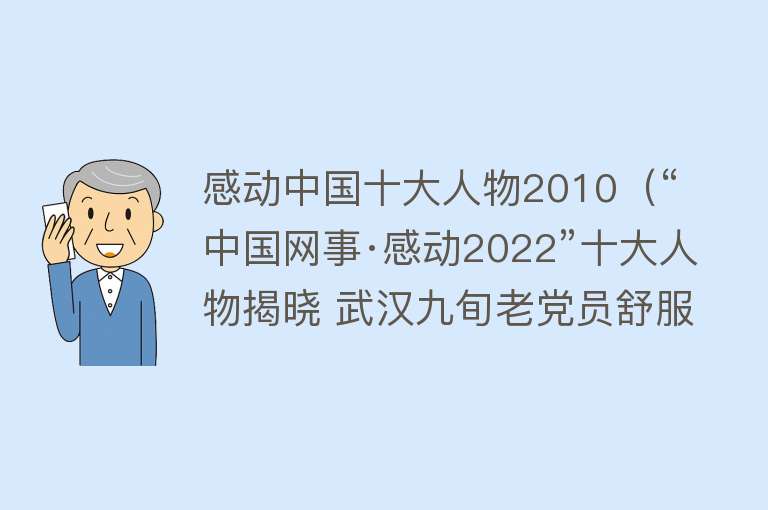 感动中国十大人物2010（“中国网事·感动2022”十大人物揭晓 武汉九旬老党员舒服民入选）