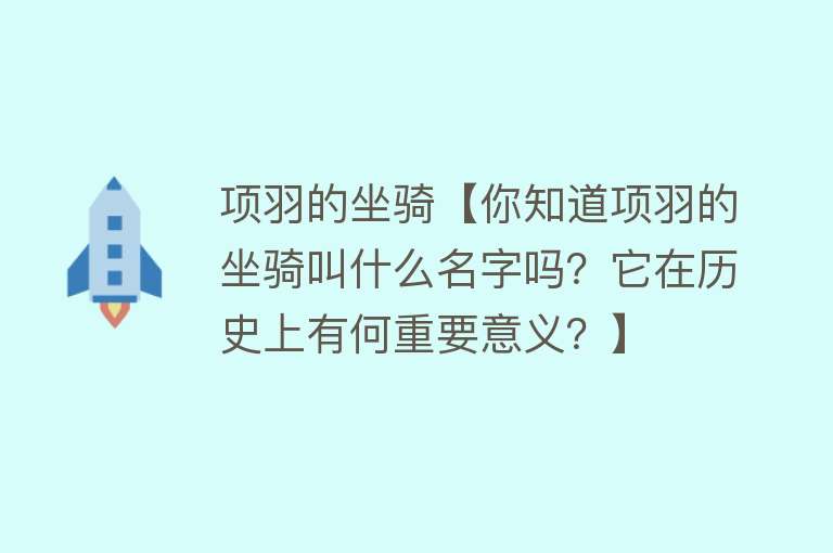 项羽的坐骑【你知道项羽的坐骑叫什么名字吗？它在历史上有何重要意义？】