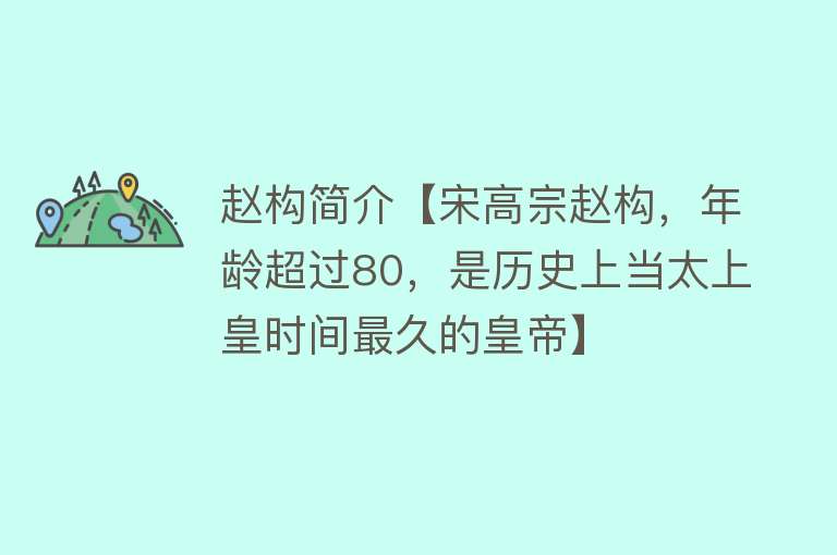 赵构简介【宋高宗赵构，年龄超过80，是历史上当太上皇时间最久的皇帝】