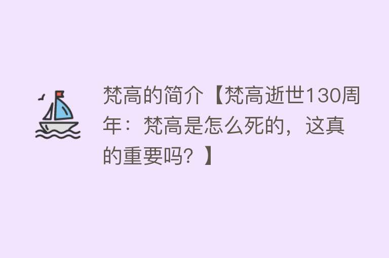 梵高的简介【梵高逝世130周年：梵高是怎么死的，这真的重要吗？】