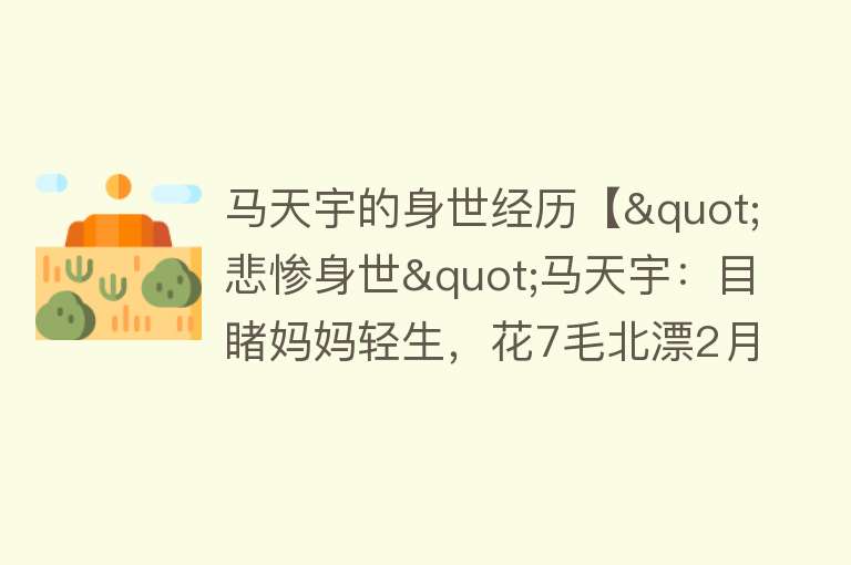 马天宇的身世经历【"悲惨身世"马天宇：目睹妈妈轻生，花7毛北漂2月，迟到被徐帆痛骂】