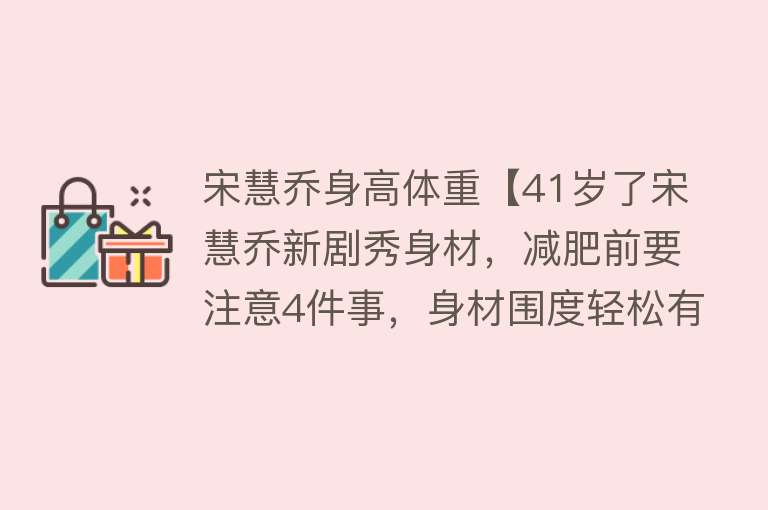 宋慧乔身高体重【41岁了宋慧乔新剧秀身材，减肥前要注意4件事，身材围度轻松有】