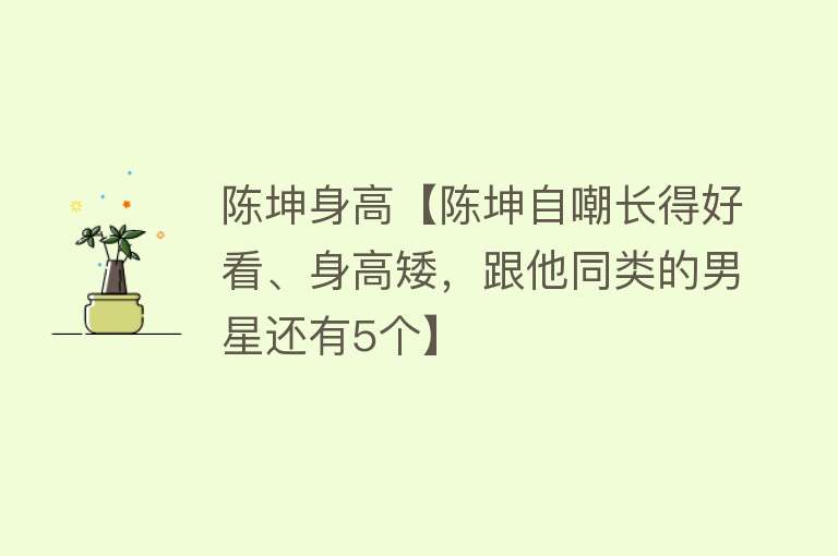 陈坤身高【陈坤自嘲长得好看、身高矮，跟他同类的男星还有5个】