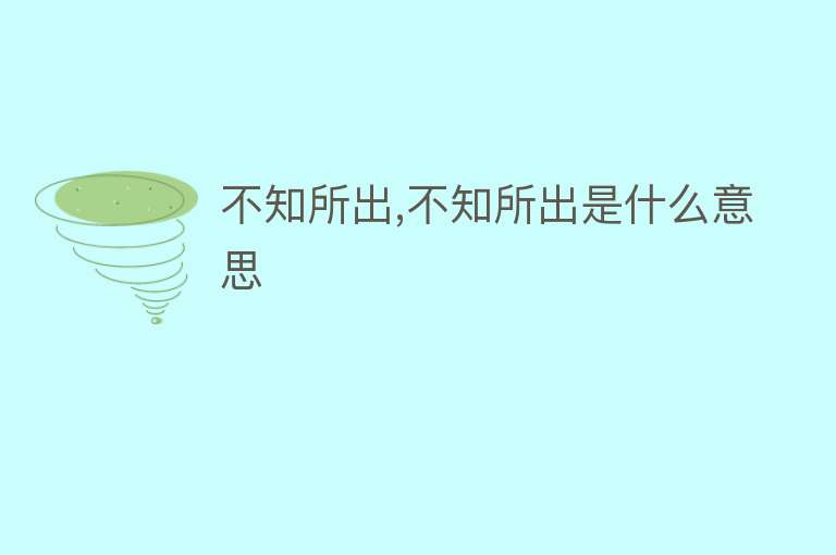 不知所出,不知所出是什么意思 