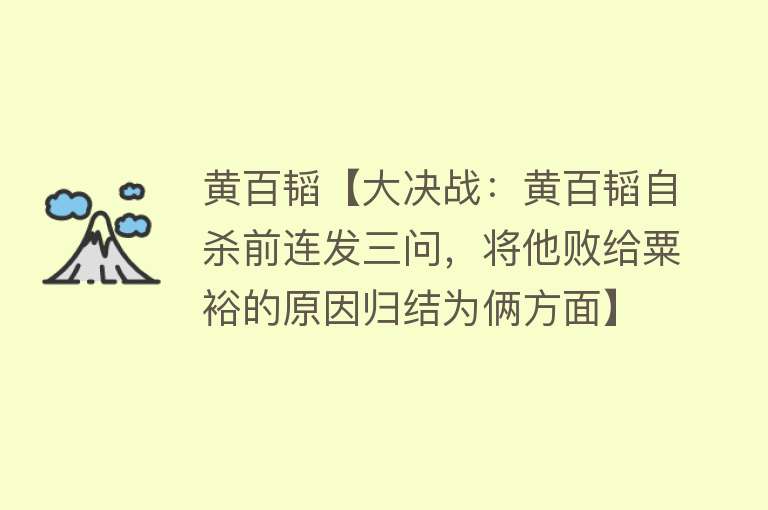 黄百韬【大决战：黄百韬自杀前连发三问，将他败给粟裕的原因归结为俩方面】