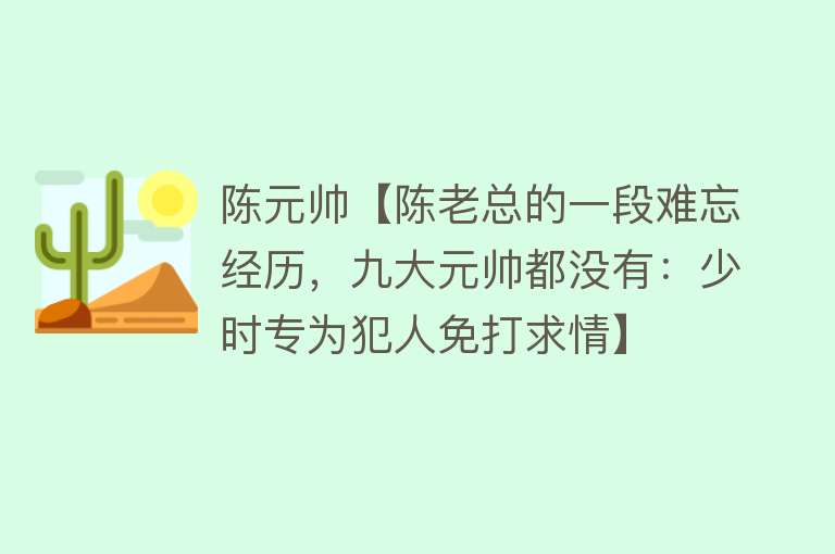 陈元帅【陈老总的一段难忘经历，九大元帅都没有：少时专为犯人免打求情】