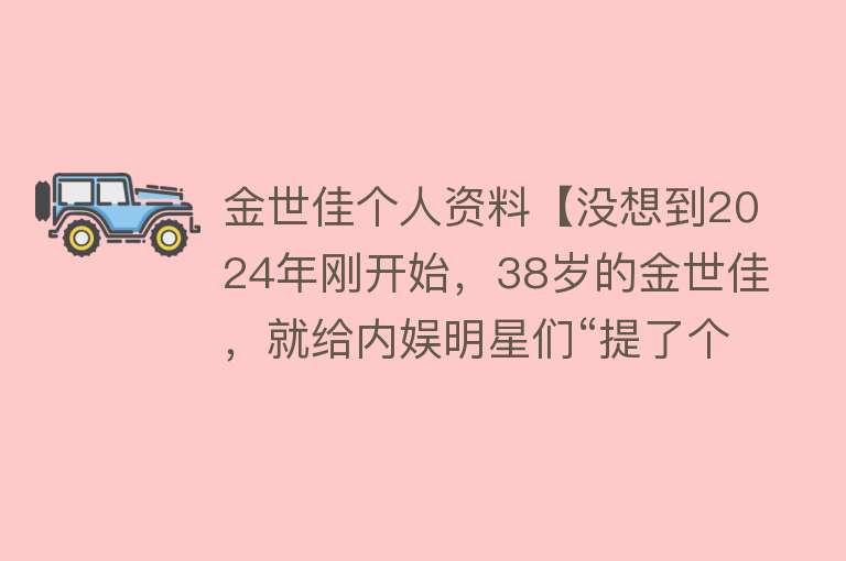 金世佳个人资料【没想到2024年刚开始，38岁的金世佳，就给内娱明星们“提了个醒”】