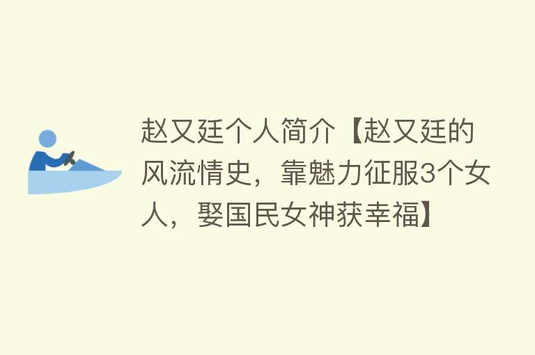 赵又廷个人简介【赵又廷的风流情史，靠魅力征服3个女人，娶国民女神获幸福】