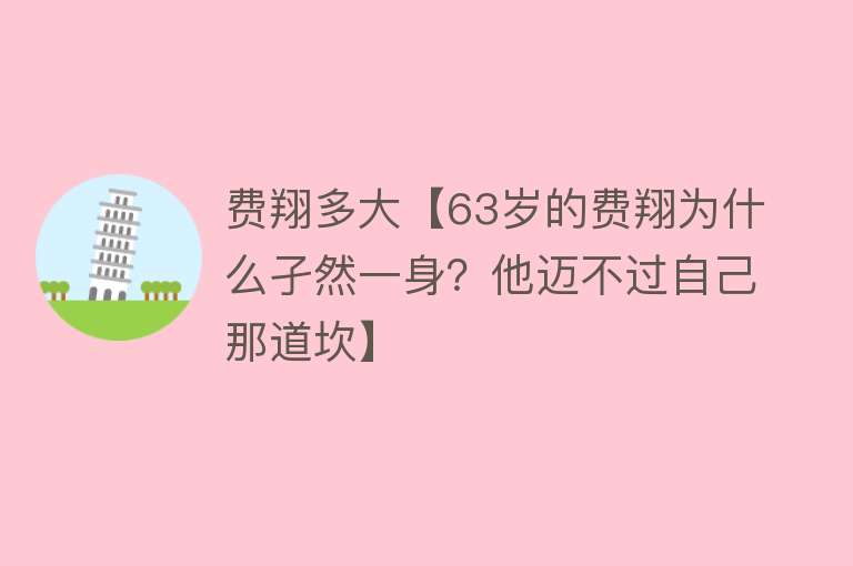 费翔多大【63岁的费翔为什么孑然一身？他迈不过自己那道坎】