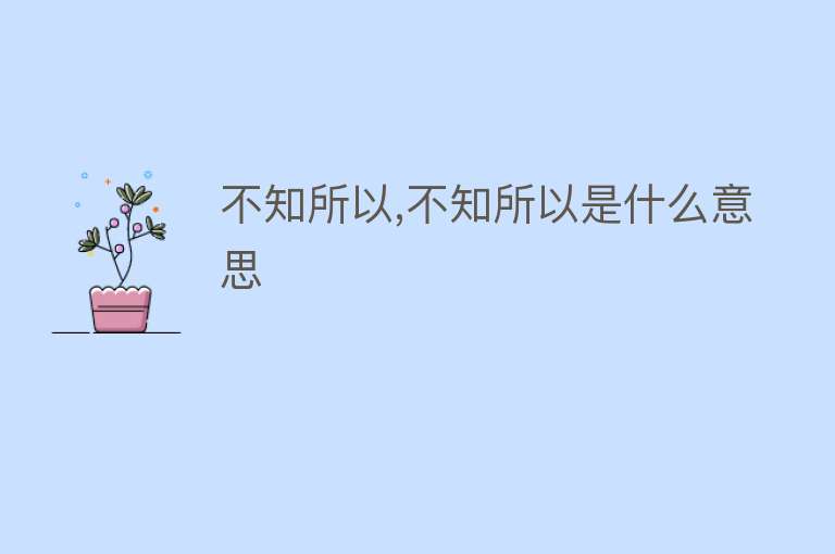 不知所以,不知所以是什么意思 