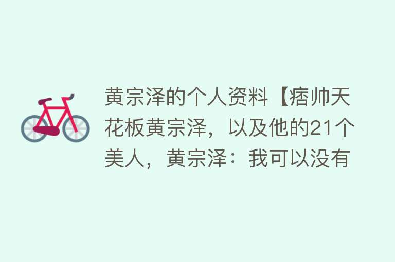 黄宗泽的个人资料【痞帅天花板黄宗泽，以及他的21个美人，黄宗泽：我可以没有后代！】