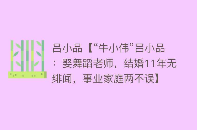 吕小品【“牛小伟”吕小品：娶舞蹈老师，结婚11年无绯闻，事业家庭两不误】