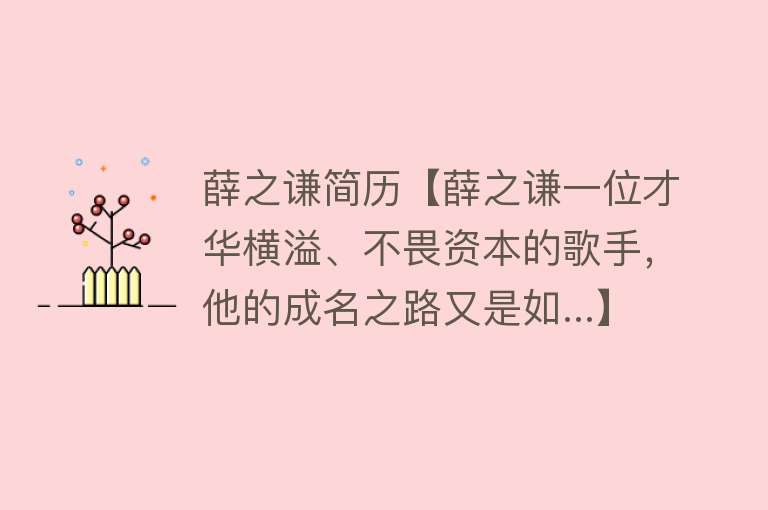 薛之谦简历【薛之谦一位才华横溢、不畏资本的歌手，他的成名之路又是如...】