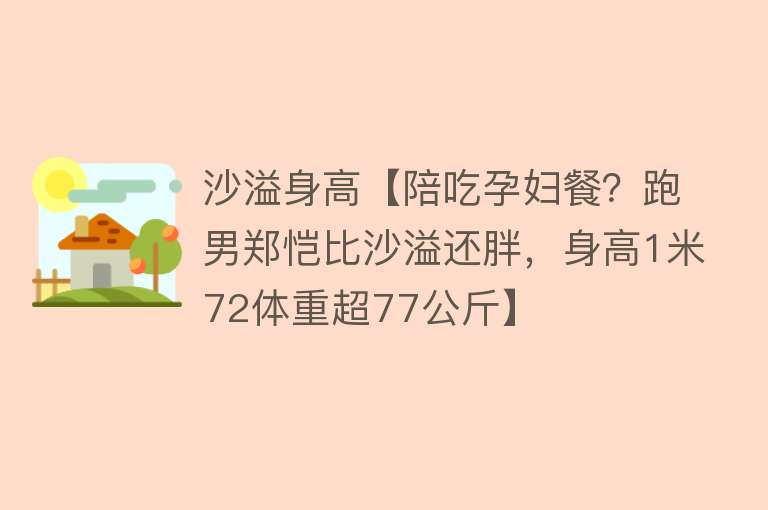 沙溢身高【陪吃孕妇餐？跑男郑恺比沙溢还胖，身高1米72体重超77公斤】