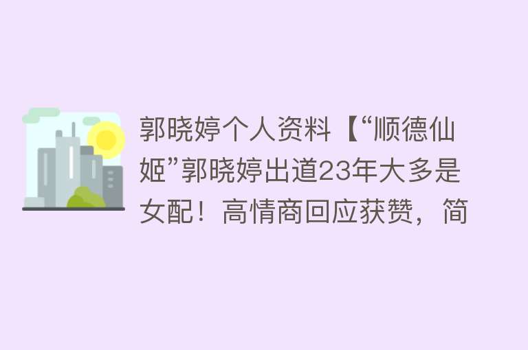 郭晓婷个人资料【“顺德仙姬”郭晓婷出道23年大多是女配！高情商回应获赞，简直人间清醒】