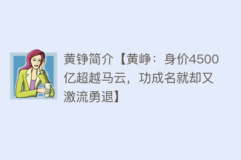 黄铮简介【黄峥：身价4500亿超越马云，功成名就却又激流勇退】