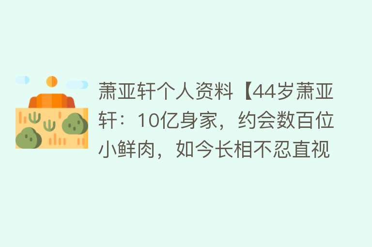 萧亚轩个人资料【44岁萧亚轩：10亿身家，约会数百位小鲜肉，如今长相不忍直视】