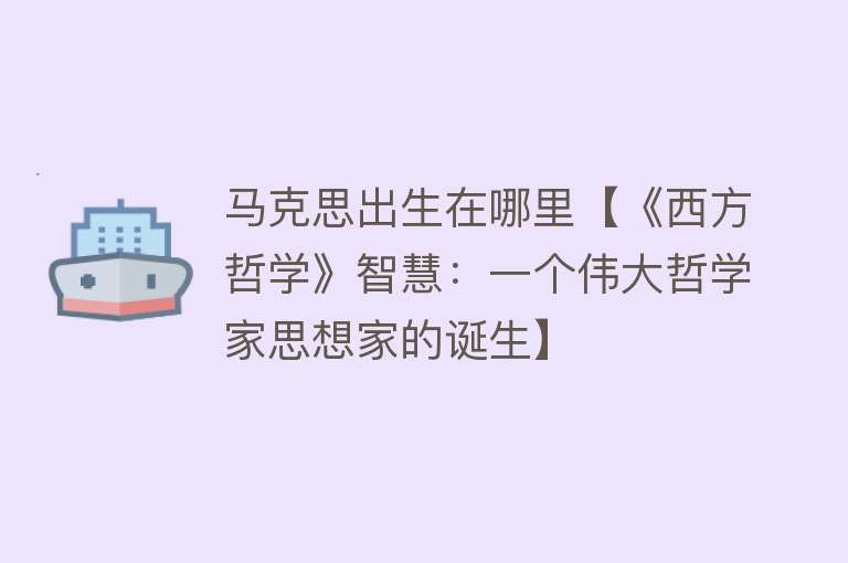 马克思出生在哪里【《西方哲学》智慧：一个伟大哲学家思想家的诞生】