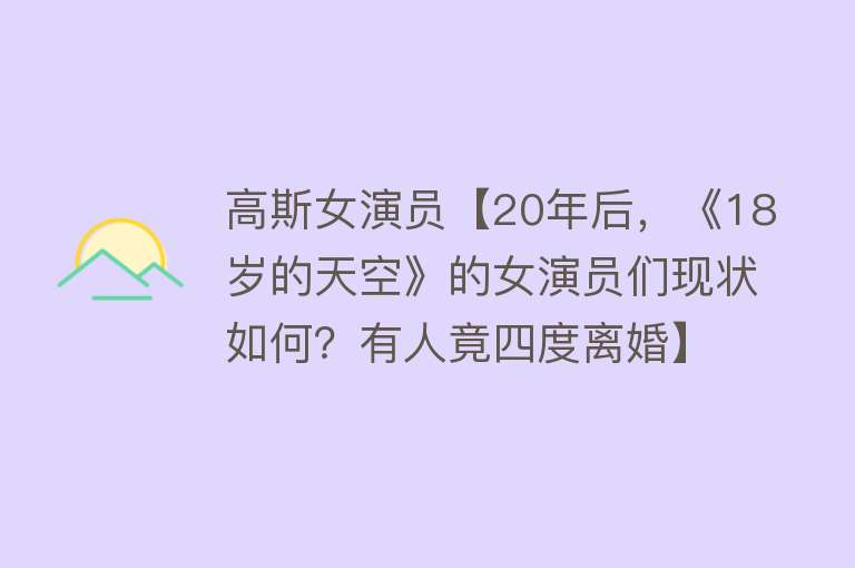 高斯女演员【20年后，《18岁的天空》的女演员们现状如何？有人竟四度离婚】