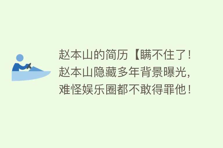 赵本山的简历【瞒不住了！赵本山隐藏多年背景曝光，难怪娱乐圈都不敢得罪他！】