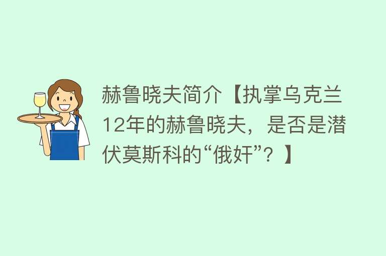 赫鲁晓夫简介【执掌乌克兰12年的赫鲁晓夫，是否是潜伏莫斯科的“俄奸”？】