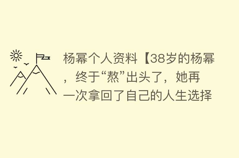 杨幂个人资料【38岁的杨幂，终于“熬”出头了，她再一次拿回了自己的人生选择权】