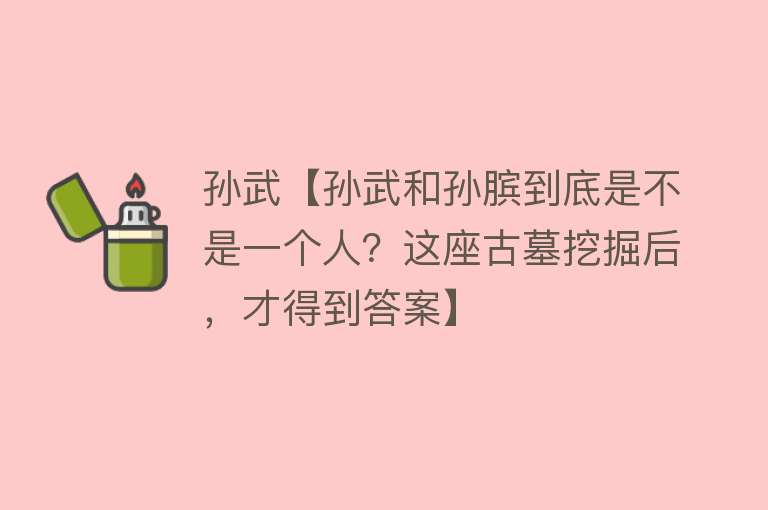 孙武【孙武和孙膑到底是不是一个人？这座古墓挖掘后，才得到答案】