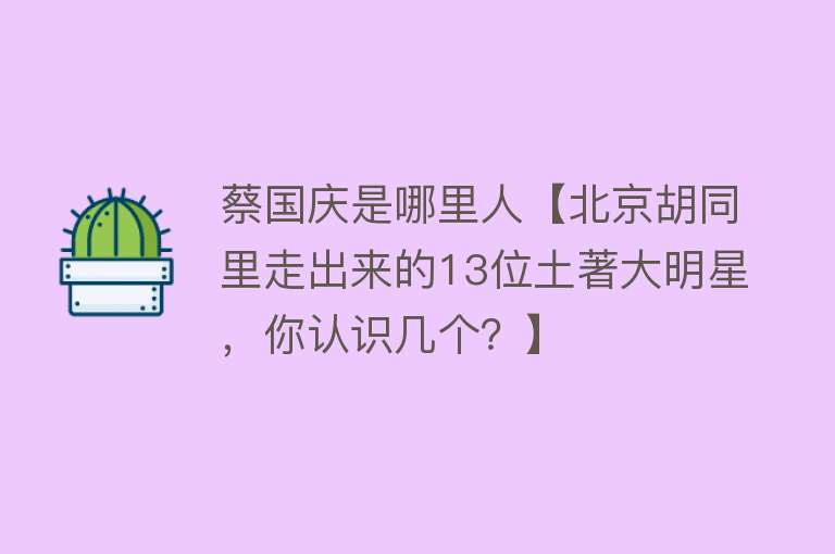 蔡国庆是哪里人【北京胡同里走出来的13位土著大明星，你认识几个？】