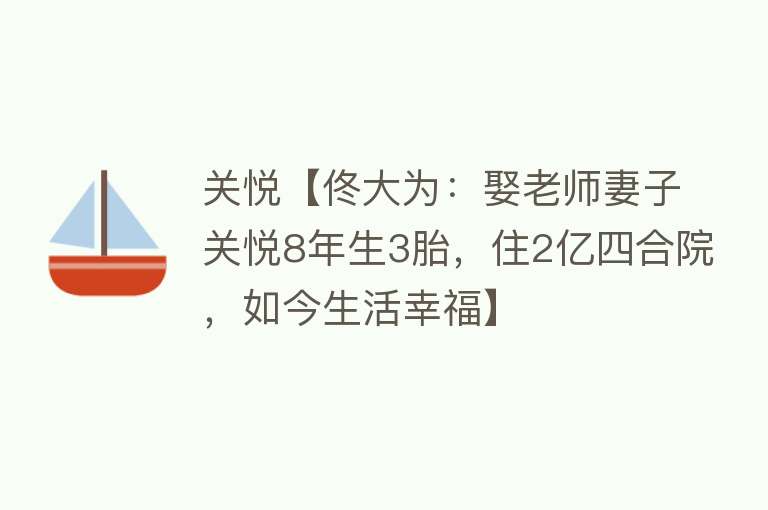 关悦【佟大为：娶老师妻子关悦8年生3胎，住2亿四合院，如今生活幸福】