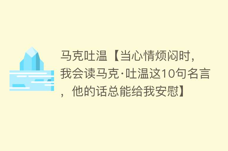 马克吐温【当心情烦闷时，我会读马克·吐温这10句名言，他的话总能给我安慰】