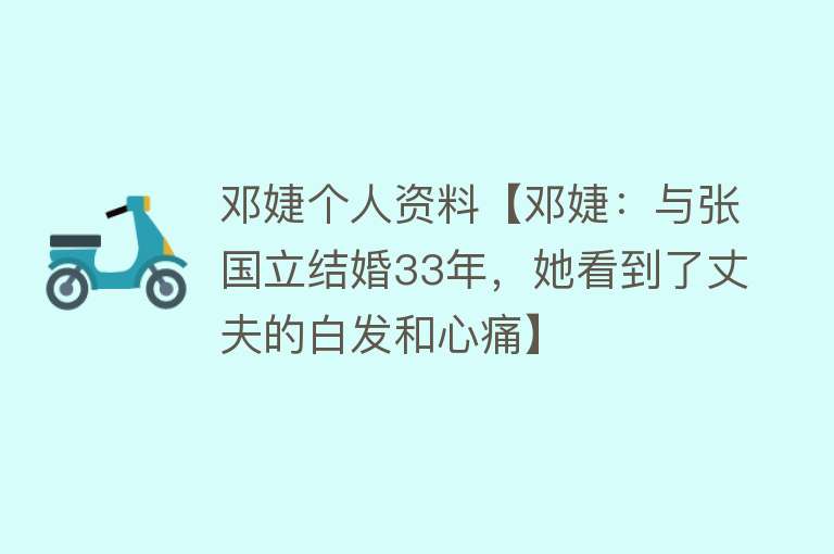 邓婕个人资料【邓婕：与张国立结婚33年，她看到了丈夫的白发和心痛】