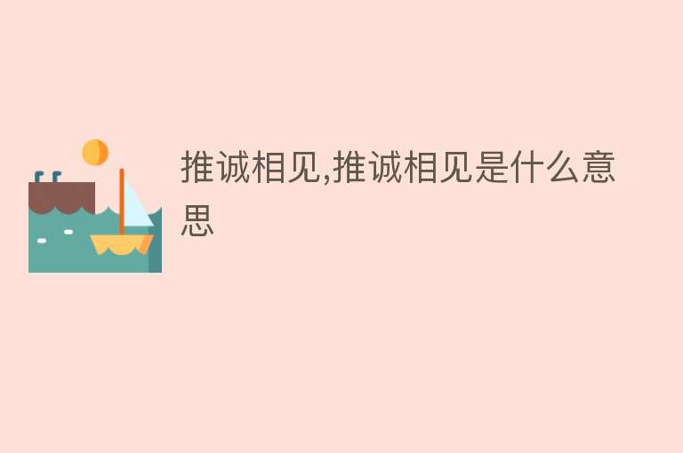 推诚相见,推诚相见是什么意思 